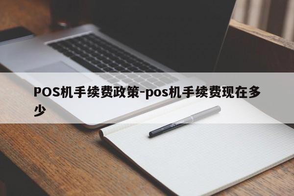 遵化POS机手续费政策-pos机手续费现在多少