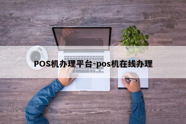 遵化POS机办理平台-pos机在线办理